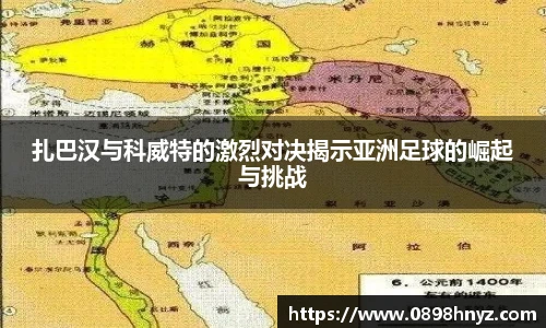 扎巴汉与科威特的激烈对决揭示亚洲足球的崛起与挑战